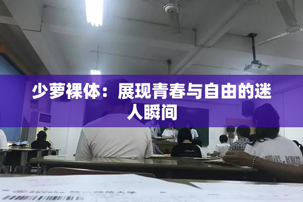 少萝裸体：展现青春与自由的迷人瞬间