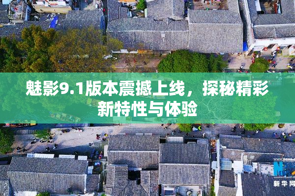 魅影9.1版本震撼上线，探秘精彩新特性与体验