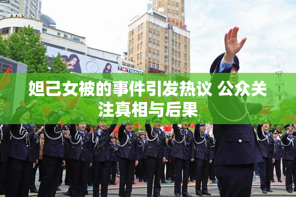 妲己女被的事件引发热议 公众关注真相与后果