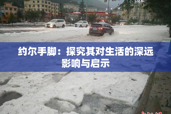 约尔手脚：探究其对生活的深远影响与启示