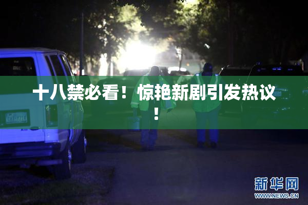 十八禁必看！惊艳新剧引发热议！