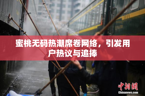 蜜桃无码热潮席卷网络，引发用户热议与追捧