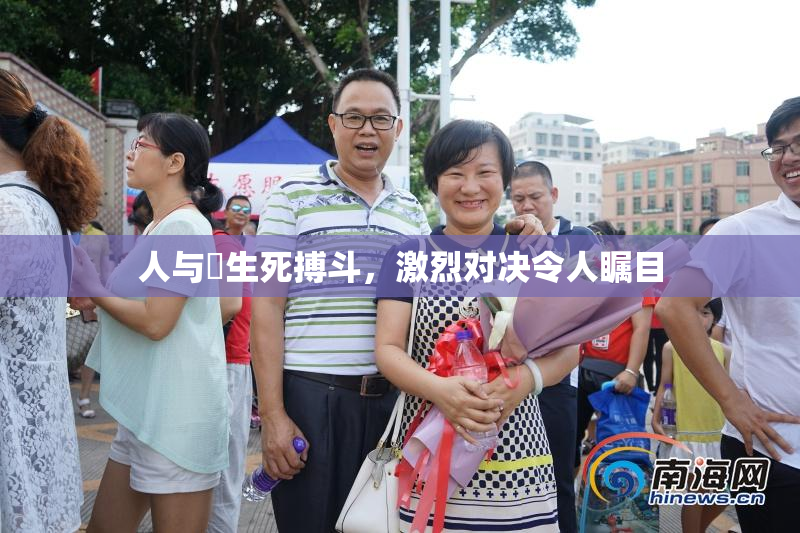 人与嘼生死搏斗，激烈对决令人瞩目