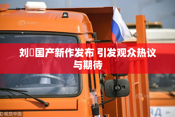 刘玥国产新作发布 引发观众热议与期待