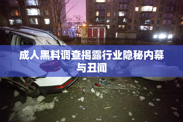 成人黑料调查揭露行业隐秘内幕与丑闻
