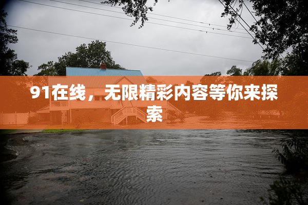 91在线，无限精彩内容等你来探索
