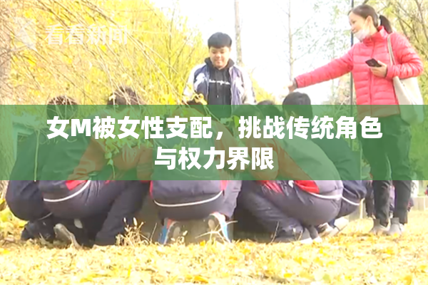 女M被女性支配，挑战传统角色与权力界限