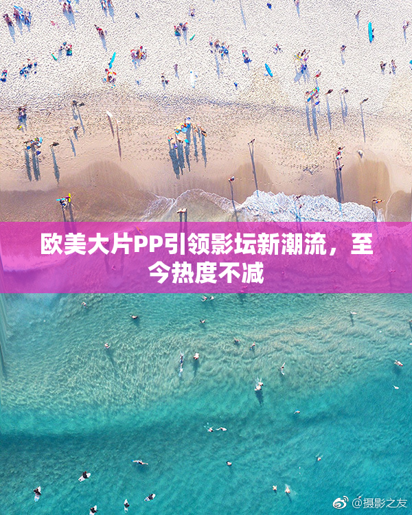 欧美大片PP引领影坛新潮流，至今热度不减