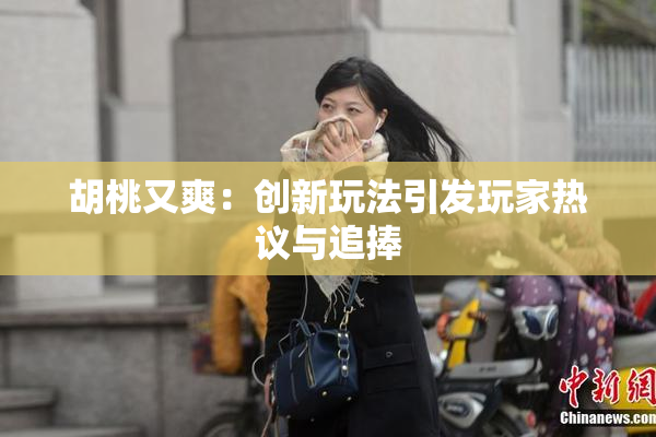 胡桃又爽：创新玩法引发玩家热议与追捧