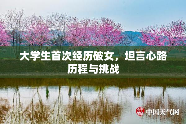大学生首次经历破女，坦言心路历程与挑战