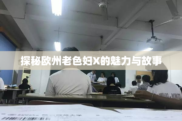 探秘欧州老色妇X的魅力与故事