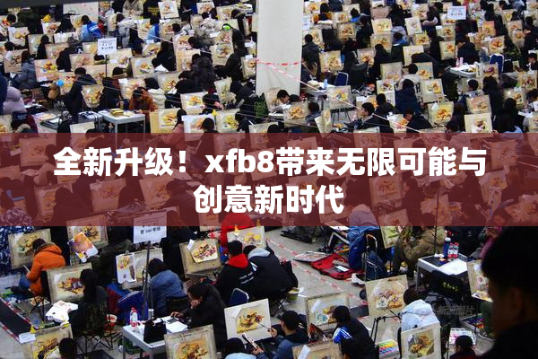 全新升级！xfb8带来无限可能与创意新时代