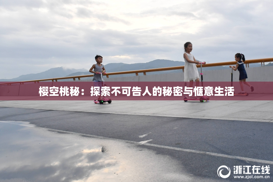 樱空桃秘：探索不可告人的秘密与惬意生活
