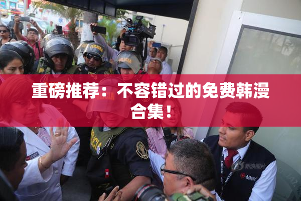 重磅推荐：不容错过的免费韩漫合集！