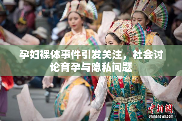 孕妇裸体事件引发关注，社会讨论育孕与隐私问题