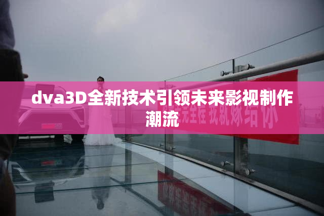 dva3D全新技术引领未来影视制作潮流