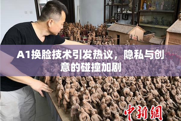 A1换脸技术引发热议，隐私与创意的碰撞加剧