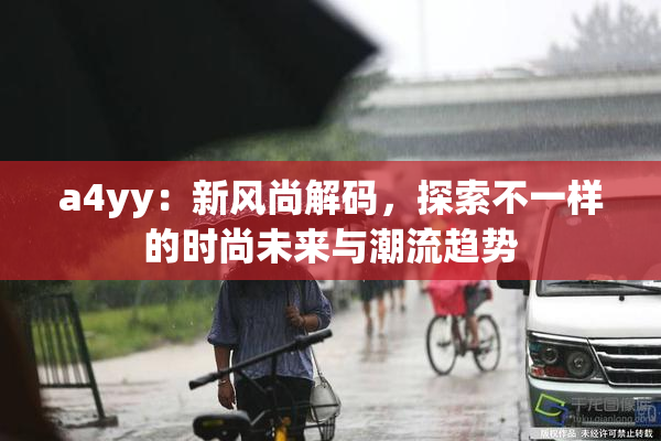 a4yy：新风尚解码，探索不一样的时尚未来与潮流趋势