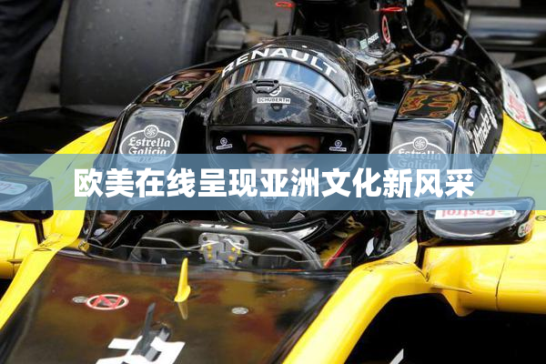 欧美在线呈现亚洲文化新风采