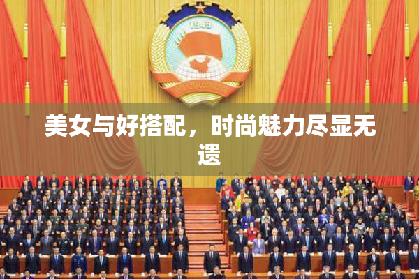 美女与好搭配，时尚魅力尽显无遗
