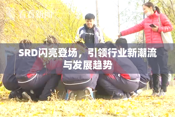 SRD闪亮登场，引领行业新潮流与发展趋势