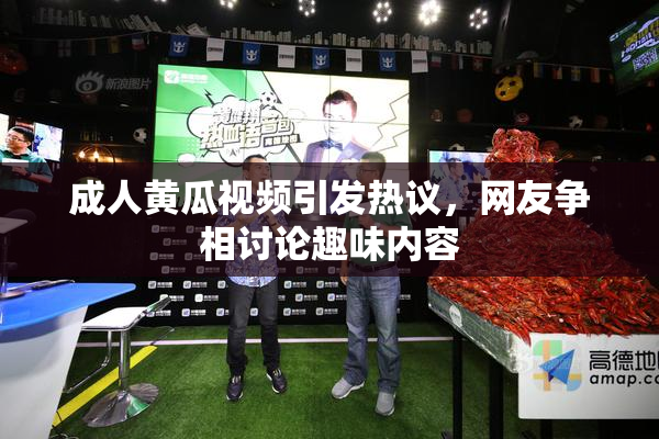 成人黄瓜视频引发热议，网友争相讨论趣味内容