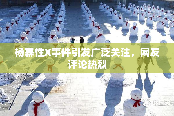 杨幂性X事件引发广泛关注，网友评论热烈