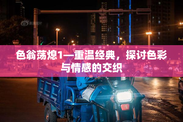 色翁荡熄1—重温经典，探讨色彩与情感的交织