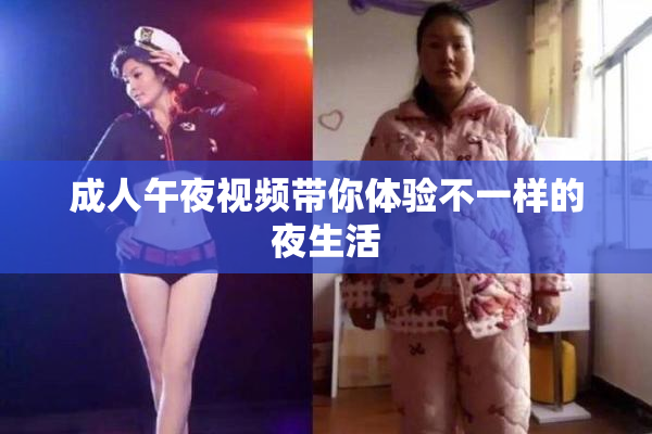 成人午夜视频带你体验不一样的夜生活