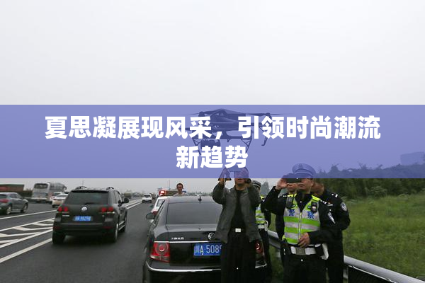 夏思凝展现风采，引领时尚潮流新趋势