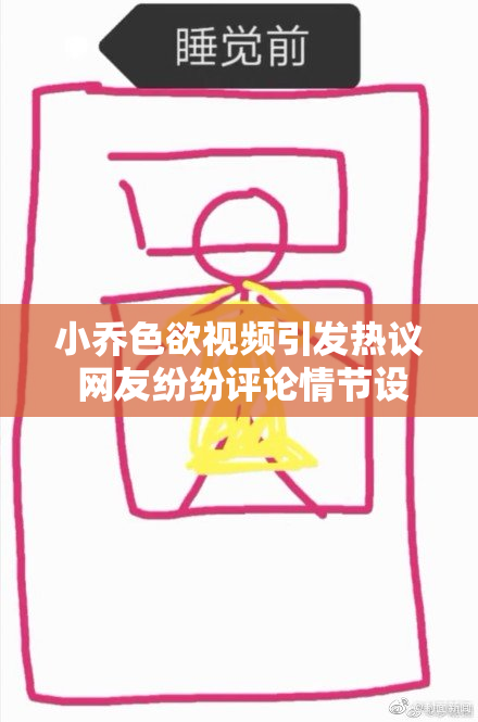 小乔色欲视频引发热议 网友纷纷评论情节设定