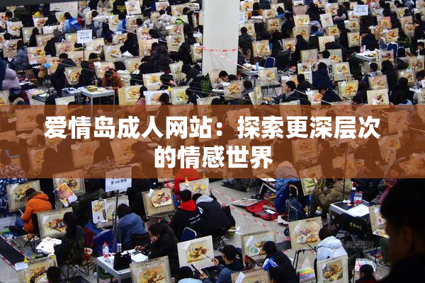 爱情岛成人网站：探索更深层次的情感世界
