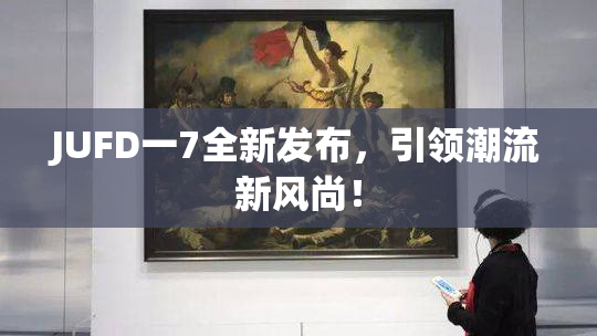 JUFD一7全新发布，引领潮流新风尚！