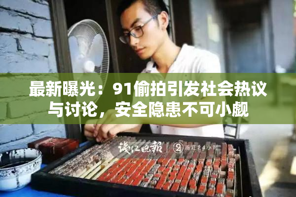 最新曝光：91偷拍引发社会热议与讨论，安全隐患不可小觑