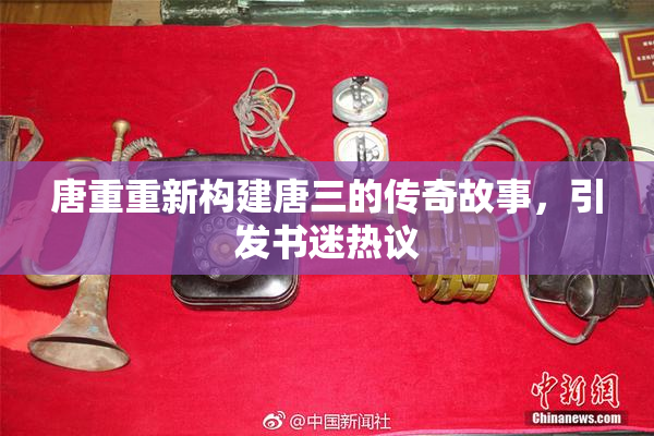 唐重重新构建唐三的传奇故事，引发书迷热议