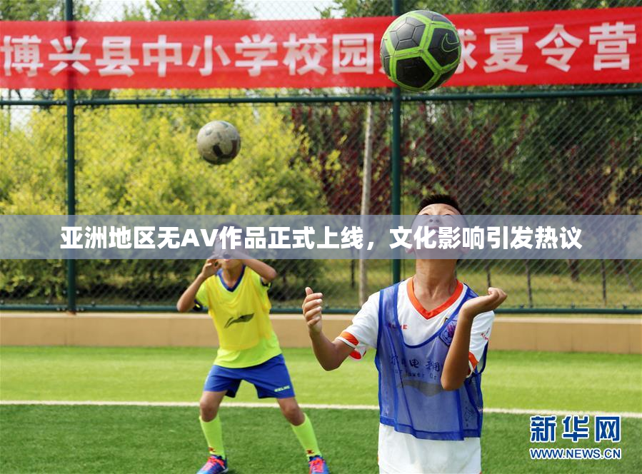 亚洲地区无AV作品正式上线，文化影响引发热议