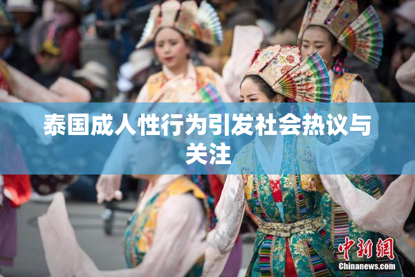 泰国成人性行为引发社会热议与关注
