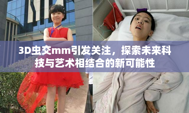 3D虫交mm引发关注，探索未来科技与艺术相结合的新可能性
