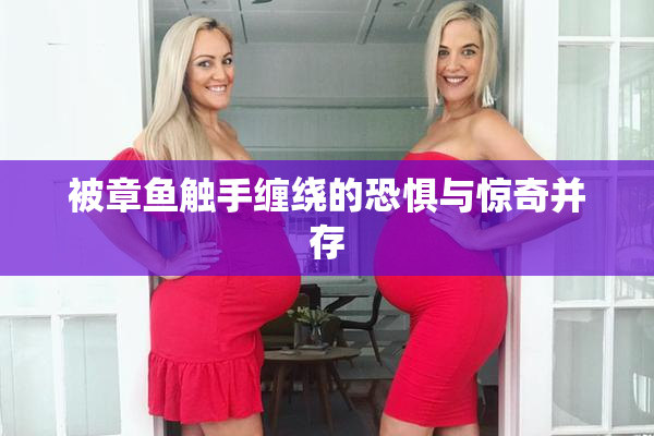 被章鱼触手缠绕的恐惧与惊奇并存