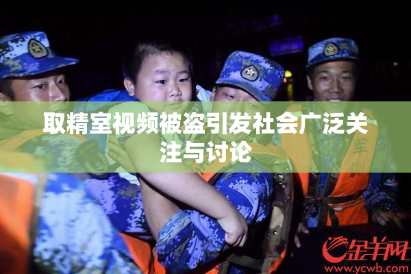 取精室视频被盗引发社会广泛关注与讨论