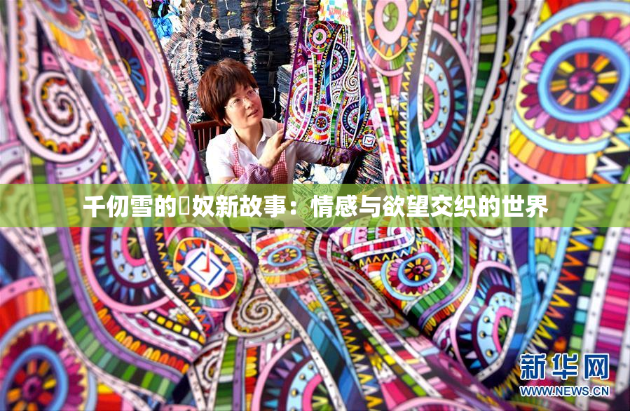 千仞雪的婬奴新故事：情感与欲望交织的世界