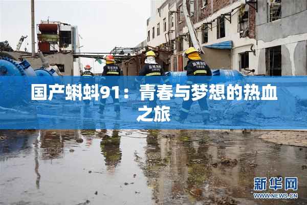国产蝌蚪91：青春与梦想的热血之旅