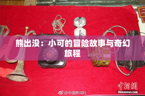 熊出没：小可的冒险故事与奇幻旅程