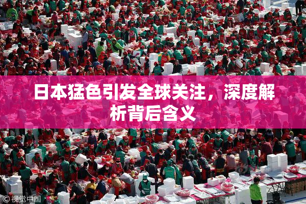 日本猛色引发全球关注，深度解析背后含义