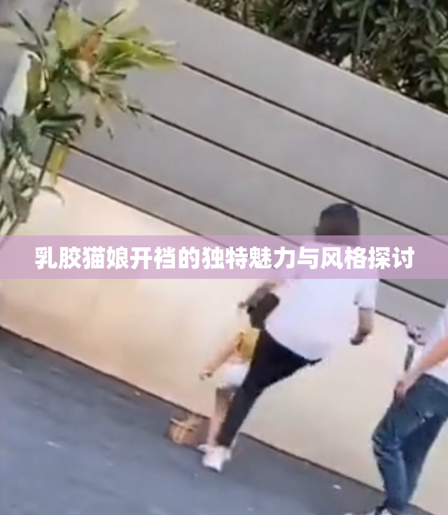 乳胶猫娘开裆的独特魅力与风格探讨