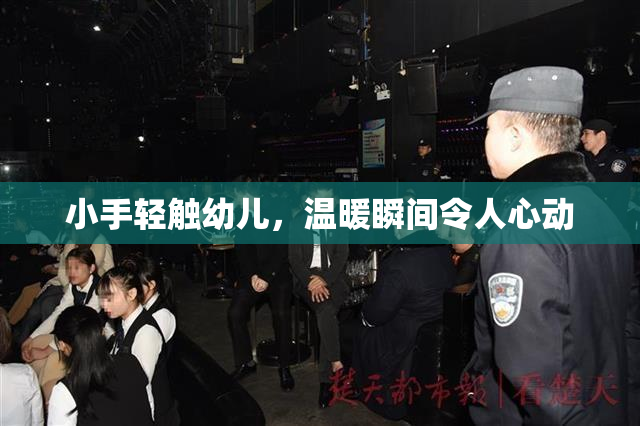 小手轻触幼儿，温暖瞬间令人心动
