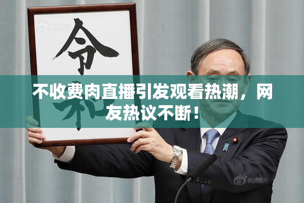不收费肉直播引发观看热潮，网友热议不断！