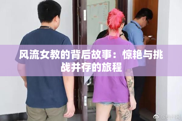 风流女教的背后故事：惊艳与挑战并存的旅程