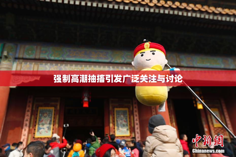 强制高潮抽搐引发广泛关注与讨论