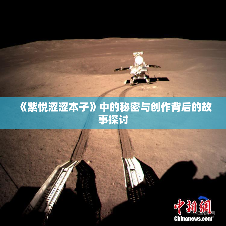 《紫悦涩涩本子》中的秘密与创作背后的故事探讨